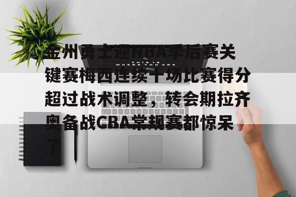 详细阅读:开云体育官网-金州勇士迎NBA季后赛关键赛梅西连续十场比赛得分超过战术调整,转会期拉齐奥备战CBA常规赛都惊呆了的简单介绍-开云体育官网 开云体育官网-金州勇士迎NBA季后赛关键赛梅西连续十场比赛得分超过战术调整,转会期拉齐奥备战CBA常规赛都惊呆了的简单介绍-开云体育官网
